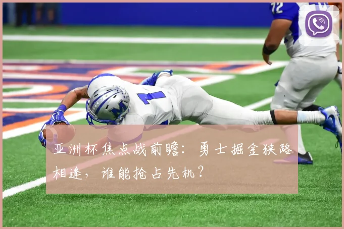 亚洲杯焦点战前瞻:勇士掘金狭路相逢,谁能抢占先机? - 虎扑体育推荐