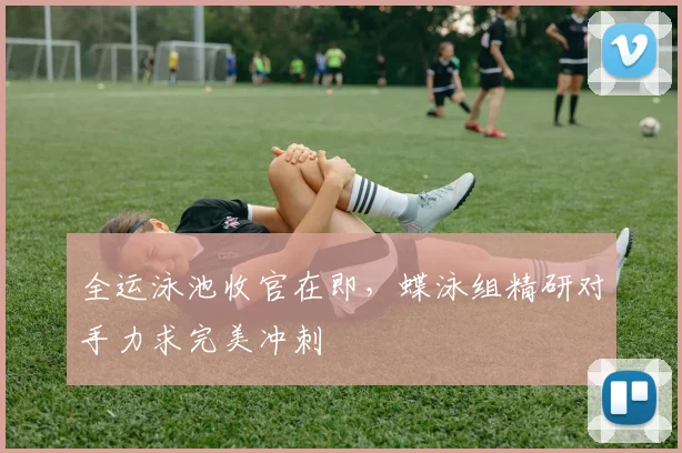 全运泳池收官在即，蝶泳组精研对手力求完美冲刺 - 虎扑体育图集