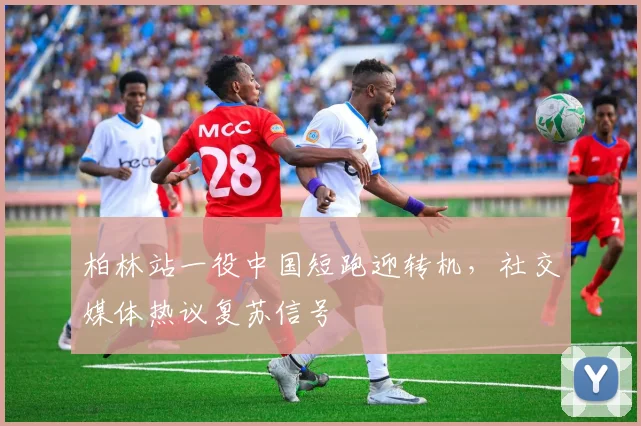 柏林站一役中国短跑迎转机,社交媒体热议复苏信号 - 虎扑体育推荐