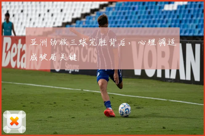亚洲劲旅三球完胜背后,心理调适成破局关键 - 虎扑体育推荐