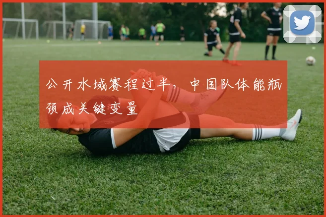 公开水域赛程过半,中国队体能瓶颈成关键变量 - 虎扑体育推荐