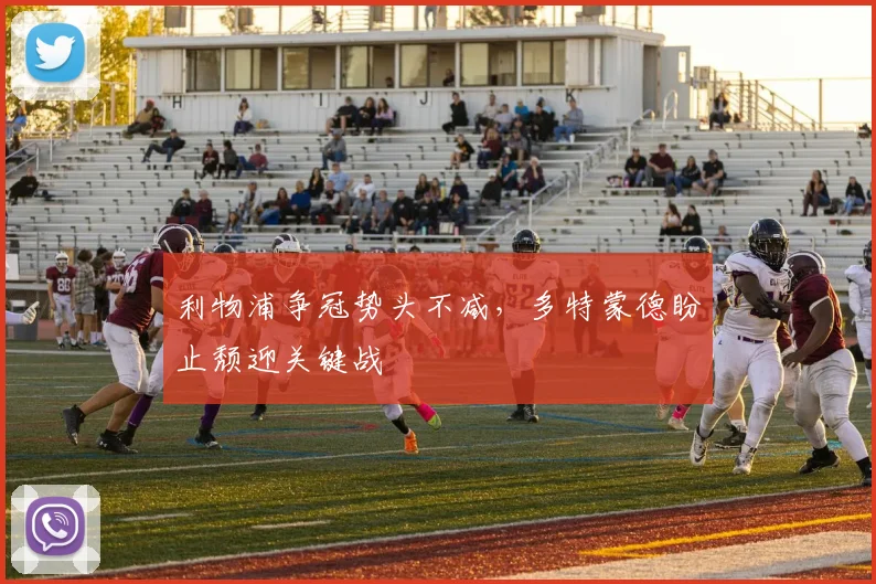 利物浦争冠势头不减,多特蒙德盼止颓迎关键战 - 虎扑体育推荐