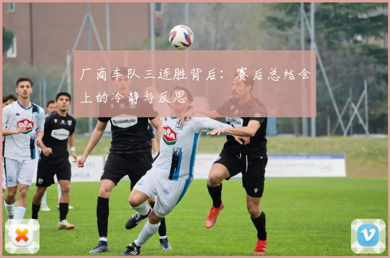厂商车队三连胜背后:赛后总结会上的冷静与反思 - 虎扑体育推荐
